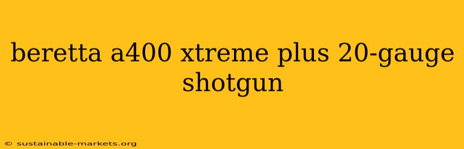 beretta a400 xtreme plus 20-gauge shotgun