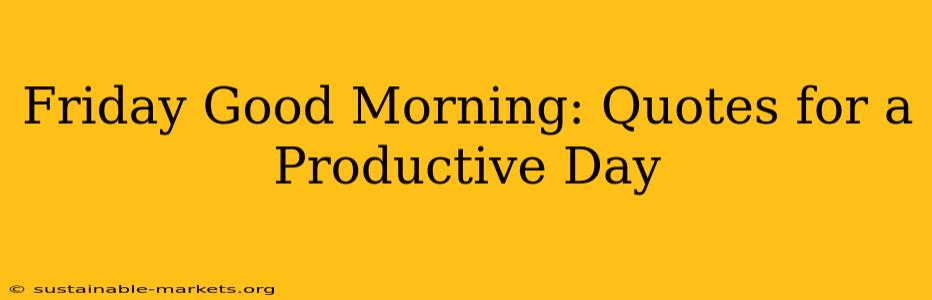 Friday Good Morning: Quotes for a Productive Day