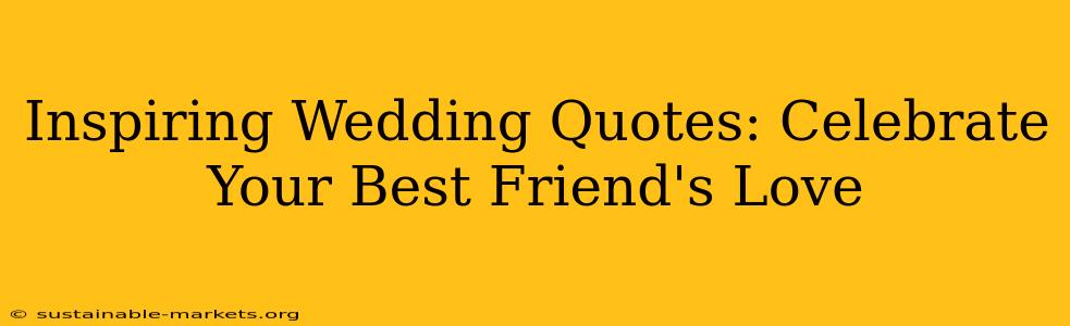 Inspiring Wedding Quotes: Celebrate Your Best Friend's Love