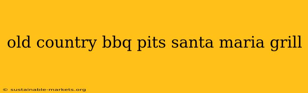 old country bbq pits santa maria grill
