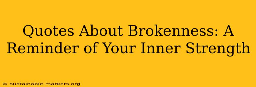 Quotes About Brokenness: A Reminder of Your Inner Strength
