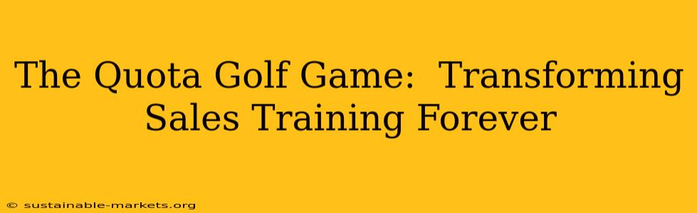 The Quota Golf Game:  Transforming Sales Training Forever