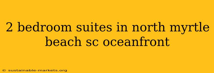 2 bedroom suites in north myrtle beach sc oceanfront