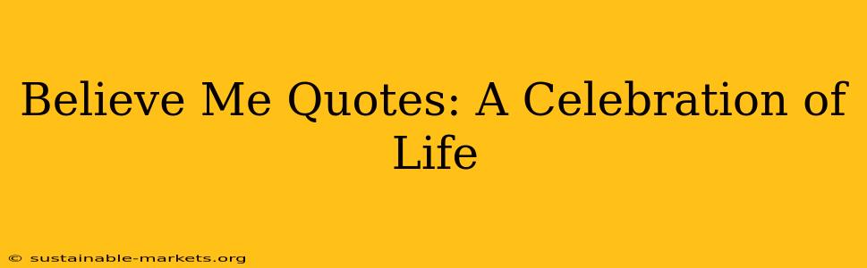 Believe Me Quotes: A Celebration of Life
