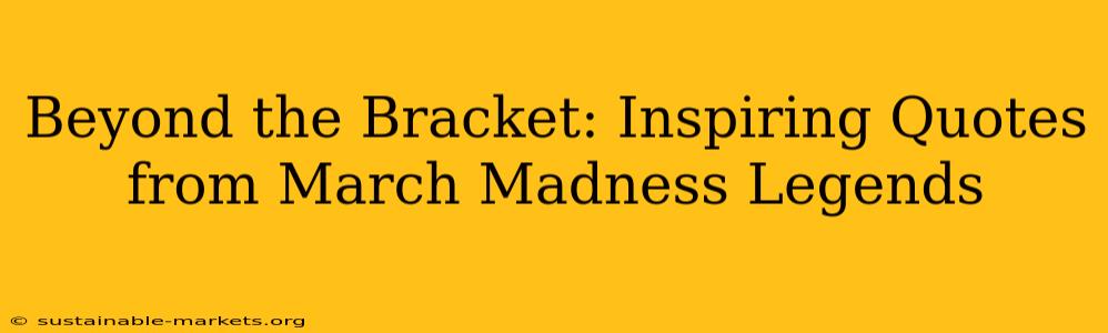 Beyond the Bracket: Inspiring Quotes from March Madness Legends