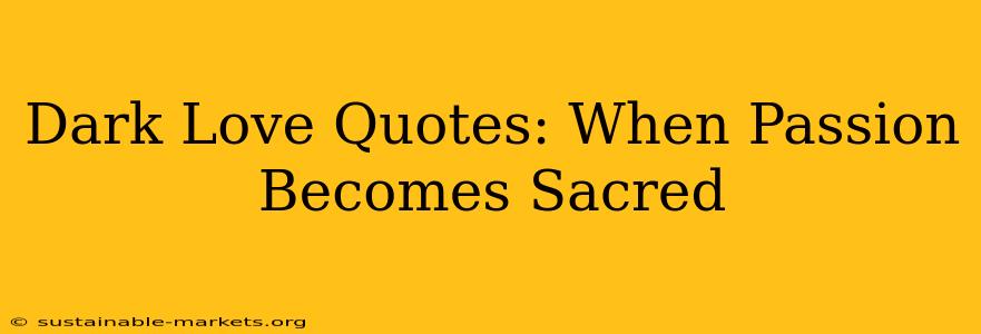 Dark Love Quotes: When Passion Becomes Sacred