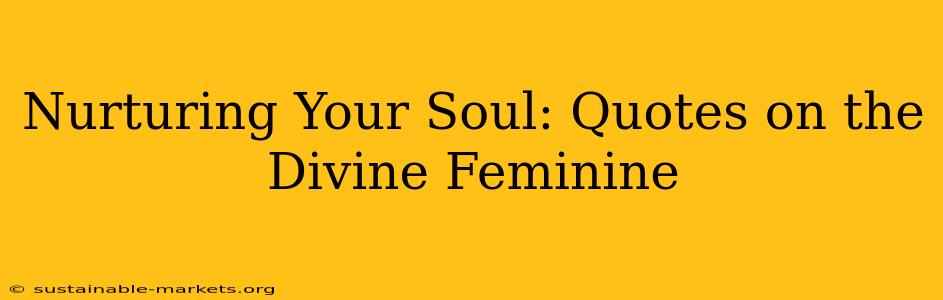 Nurturing Your Soul: Quotes on the Divine Feminine