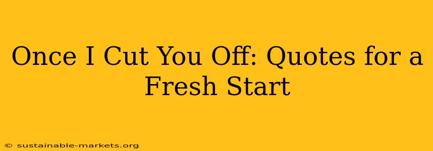 Once I Cut You Off: Quotes for a Fresh Start