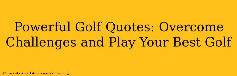 Powerful Golf Quotes: Overcome Challenges and Play Your Best Golf