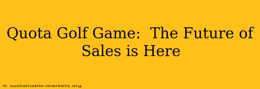 Quota Golf Game:  The Future of Sales is Here