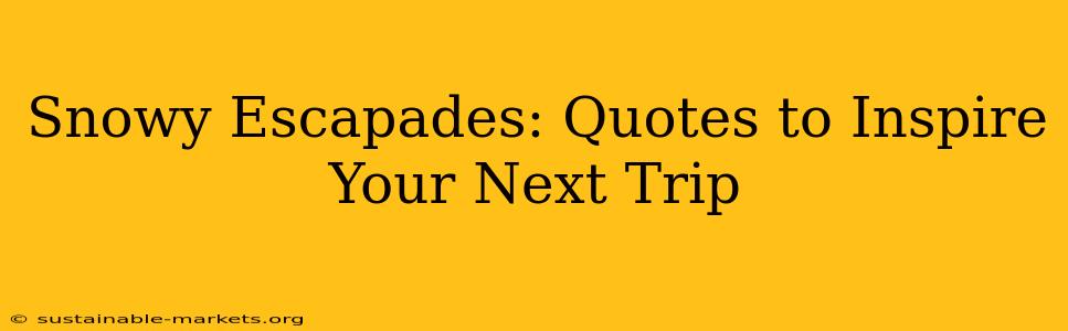 Snowy Escapades: Quotes to Inspire Your Next Trip