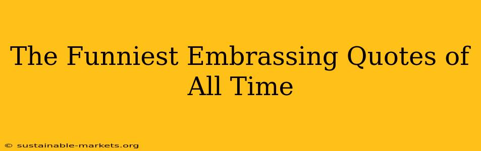 The Funniest Embrassing Quotes of All Time