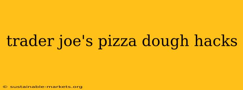 trader joe's pizza dough hacks
