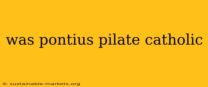 was pontius pilate catholic